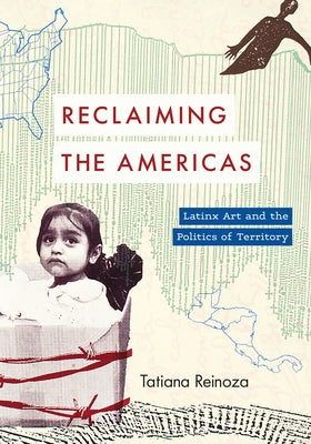 Reclaiming the Americas: Latinx Art and the Politics of Territory by Reinoza, Tatiana