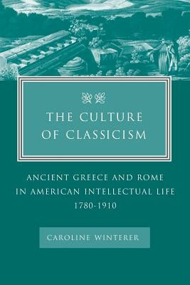 The Culture of Classicism: Ancient Greece and Rome in American Intellectual Life, 1780-1910 Paperback Johns Hopkins University Press