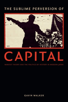 The Sublime Perversion of Capital: Marxist Theory and the Politics of History in Modern Japan Paperback Duke University Press
