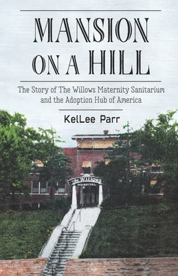 Mansion on a Hill: The Story of The Willows Maternity Sanitarium and the Adoption Hub of America by Heisserer, Margaret