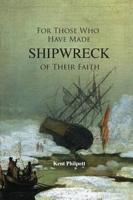 For Those Who Have Made Shipwreck of Their Faith by Philpott, Kent Allan