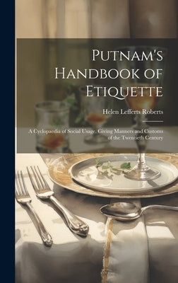 Putnam's Handbook of Etiquette: A Cyclopaedia of Social Usage, Giving Manners and Customs of the Twentieth Century by Roberts, Helen Lefferts