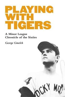 Playing with Tigers: A Minor League Chronicle of the Sixties by Gmelch, George