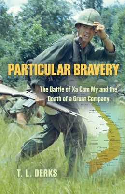 Particular Bravery: The Battle of Xa Cam My and the Death of a Grunt Company by Derks, T. L.