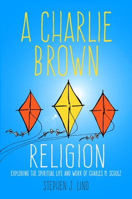 Charlie Brown Religion: Exploring the Spiritual Life and Work of Charles M. Schulz by Lind, Stephen J.