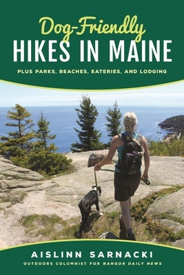Dog-Friendly Hikes in Maine: Plus Parks, Beaches, Eateries, and Lodging by Sarnacki, Aislinn