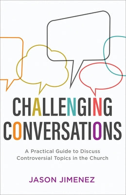 Challenging Conversations: A Practical Guide to Discuss Controversial Topics in the Church by Jimenez, Jason