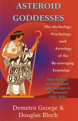 Asteroid Goddesses: The Mythology, Psychology, and Astrology of the Re-Emerging Feminine by George, Demetra