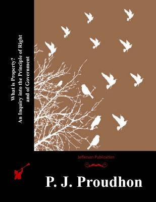 What is Property? An Inquiry into the Principle of Right and of Government Paperback Createspace Independent Publishing Platform