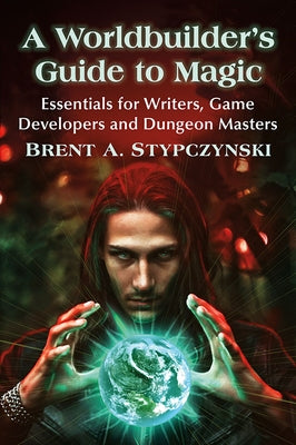 Worldbuilder's Guide to Magic: Essentials for Writers, Game Developers and Dungeon Masters by Stypczynski, Brent A.