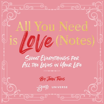 All You Need Is Love (Notes): Sweet Everythings for All the Loves in Your Life by Tabis, John