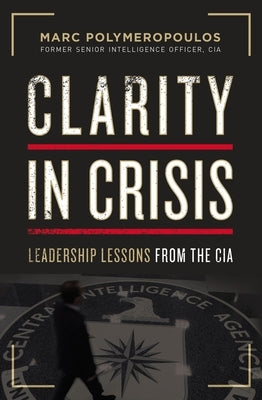 Clarity in Crisis: Leadership Lessons from the CIA Paperback HarperCollins Leadership