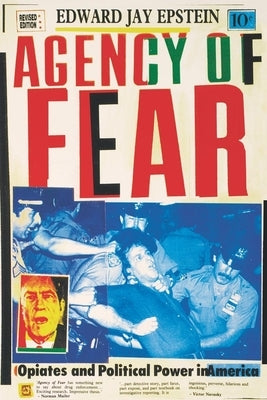 Agency of Fear: Opiates and Political Power in America by Epstein, Edward Jay