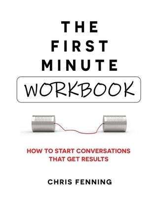 The First Minute - Workbook: How to start conversations that get results by Fenning, Chris