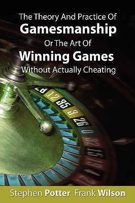 The Theory And Practice Of Gamesmanship Or The Art Of Winning Games Without Actually Cheating by Potter, Stephen