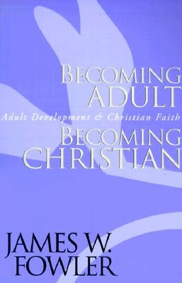 Becoming Adult, Becoming Christian: Adult Development and Christian Faith by Fowler, James W.