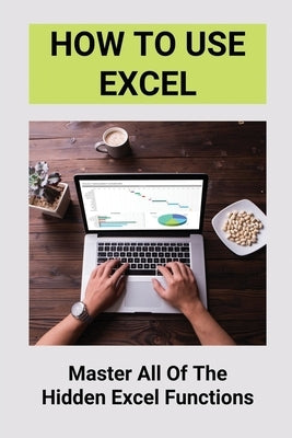 How To Use Excel: Master All Of The Hidden Excel Functions: Excel For Dummies Book by Vodicka, Alexis