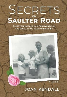 Secrets on Saulter Road: Discovering Hope and Forgiveness in the Wake of My Toxic Upbringing by Kendall, Joan