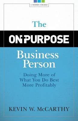 The On-Purpose Business Person: Doing More Of What You Do Best More Profitably by McCarthy, Kevin W.