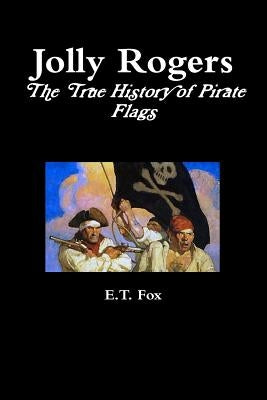 Jolly Rogers, the True History of Pirate Flags by Fox, E. T.