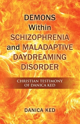 Demons Within Schizophrenia and Maladaptive Daydreaming Disorder: Christian Testimony of Danica Ked by Ked, Danica