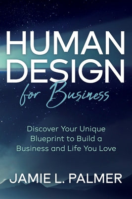 Human Design for Business: Discover Your Unique Blueprint to Build a Business and Life You Love by Palmer, Jamie L.