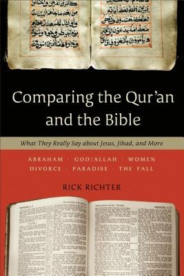 Comparing the Qur'an and the Bible: What They Really Say about Jesus, Jihad, and More by Richter, Rick