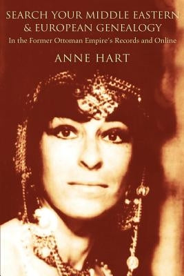 Search Your Middle Eastern and European Genealogy: In the Former Ottoman Empire's Records and Online by Hart, Anne