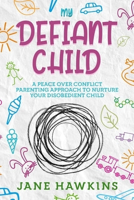 My Defiant Child: A Peace Over Conflict Parenting Approach to Nurture Your Disobedient Child. by Hawkins, Jane