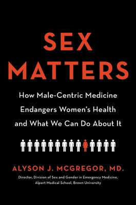 Sex Matters: How Male-Centric Medicine Endangers Women's Health and What We Can Do about It by McGregor, Alyson J.