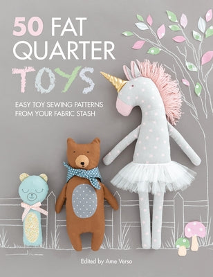 50 Fat Quarter Toys: Easy Toy Sewing Patterns from Your Fabric Stash by Verso, Ame
