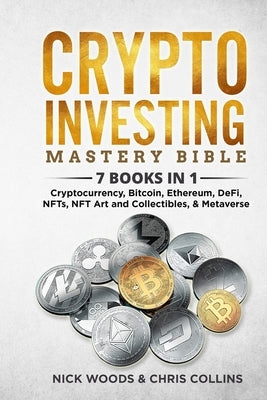 Crypto Investing Mastery Bible: 7 BOOKS IN 1 - Cryptocurrency, Bitcoin, Ethereum, DeFi, NFTs, NFT Art and Collectibles, & Metaverse by Woods, Nick