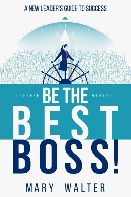 Be The Best Boss: A New Leader's Guide To Success Paperback Mary Walter Leadership, Inc.