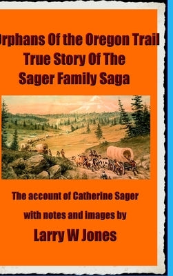 The Oregon Trail Orphans: Account Of the Sager Orphans by Jones, Larry W.