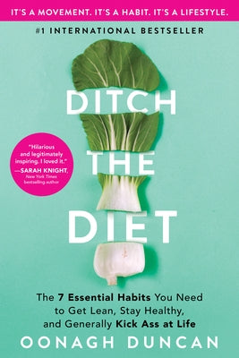 Ditch the Diet: The 7 Essential Habits You Need to Get Lean, Stay Healthy, and Generally Kick Ass at Life by Duncan, Oonagh