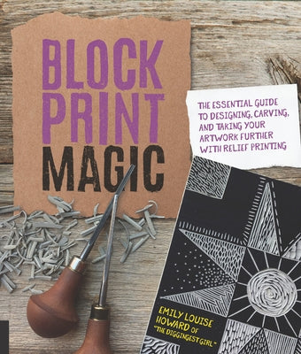 Block Print Magic: The Essential Guide to Designing, Carving, and Taking Your Artwork Further with Relief Printing by Howard, Emily Louise