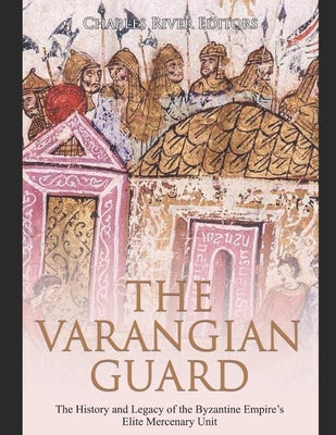 The Varangian Guard: The History and Legacy of the Byzantine Empire's Elite Mercenary Unit Paperback Independently Published