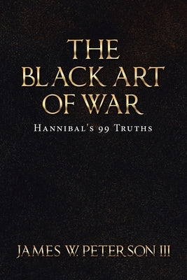 The Black Art of War: Hannibal's 99 Truths by Peterson, James W., III