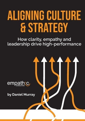 Aligning Culture & Strategy: How clarity, empathy and leadership drive high performance Paperback Empathic Consulting