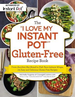 The I Love My Instant Pot(r) Gluten-Free Recipe Book: From Zucchini Nut Bread to Fish Taco Lettuce Wraps, 175 Easy and Delicious Gluten-Free Recipes Adams Media Corporation