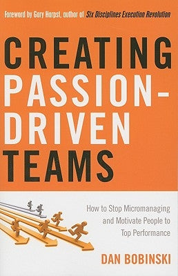 Creating Passion-Driven Teams: How to Stop Micromanaging and Motivate People to Top Performance by Bobinski, Dan