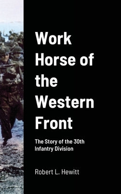 Work Horse of the Western Front: The Story of the 30th Infantry Division by Hewitt, Robert L.