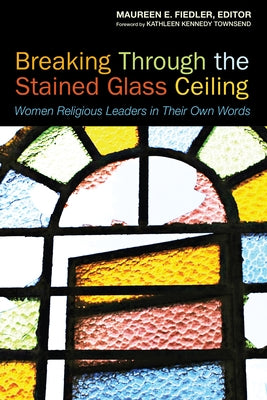 Breaking Through the Stained Glass Ceiling: Women Religious Leaders in Their Own Words by Fiedler, Maureen