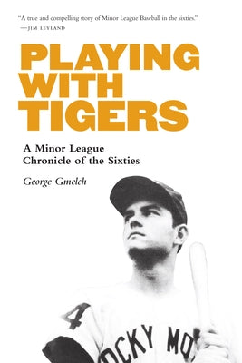 Playing with Tigers: A Minor League Chronicle of the Sixties by Gmelch, George