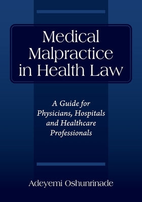 Medical Malpractice in Health Law: A Guide for Physicians, Hospitals and Healthcare Professionals by Oshunrinade, Adeyemi