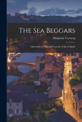 The Sea Beggars: Liberators of Holland From the Yoke of Spain Paperback Legare Street Press