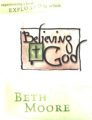 Believing God - Bible Study Book: Experience a Fresh Explosion of Faith by Moore, Beth