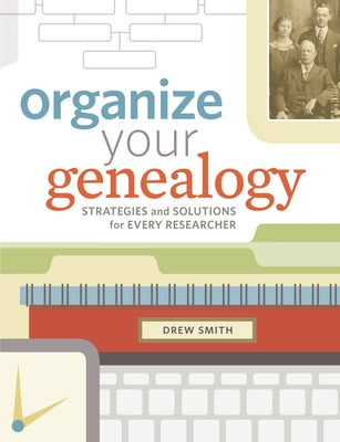 Organize Your Genealogy: Strategies and Solutions for Every Researcher by Smith, Drew
