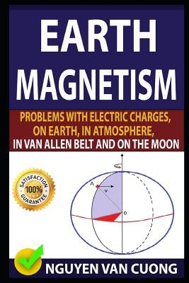 Earth Magnetism: Problems with Electric Charges, on Earth, in Atmosphere, in Van Allen Belt and on the Moon Paperback Independently Published