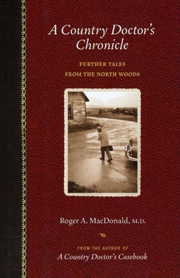 A Country Doctor's Chronicle: Further Tales from the North Woods by MacDonald M. D., Roger A.